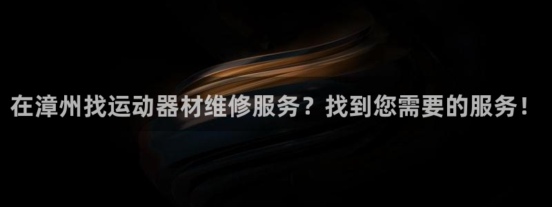 意昂3集团官网网址：在漳州找运动器材维修服务？找到您