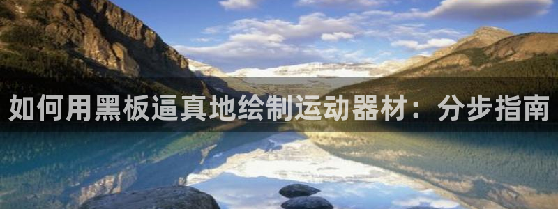 意昂体育3招商电话地址查询:如何用黑板逼真地绘制运动器材:分