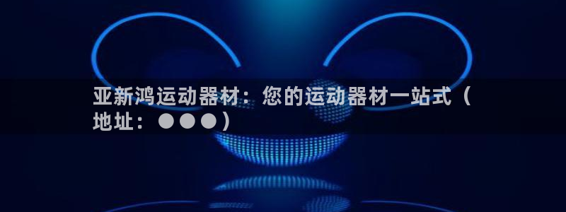 意昂体育3官方客服电话:亚新鸿运动器材:您的运动器材一站式(